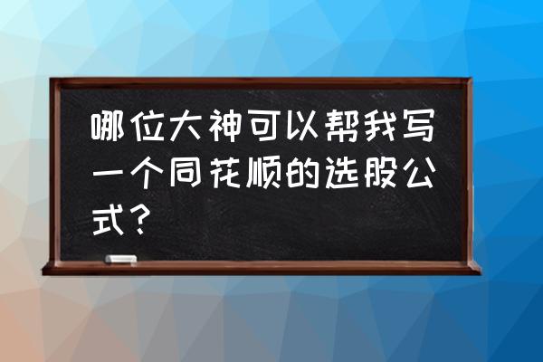 同花顺选股条件大全 哪位大神可以帮我写一个同花顺的选股公式？