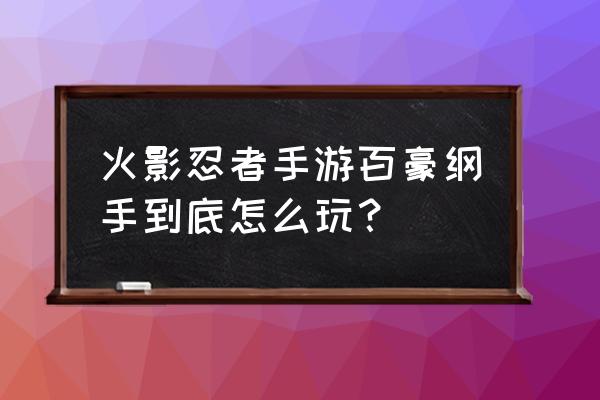 如何成为一个真正的忍者 火影忍者手游百豪纲手到底怎么玩？