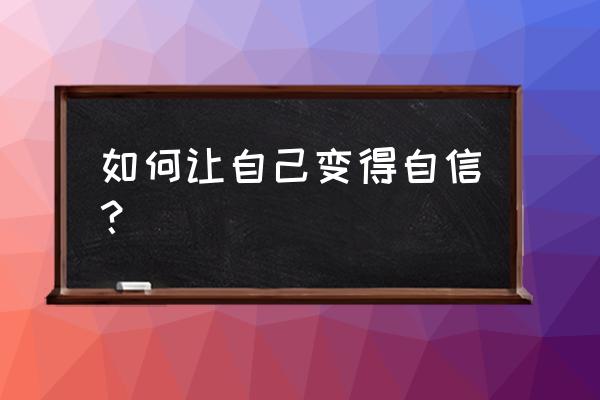 男人如何变得自信有魅力 如何让自己变得自信？