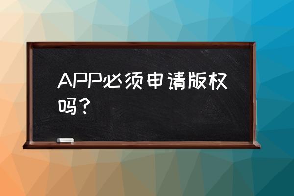 app上架为啥要著作权 APP必须申请版权吗？