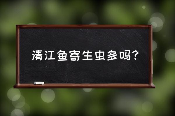 草鱼吃多了有副作用吗 清江鱼寄生虫多吗？