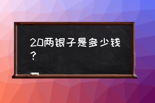 小蓝本1000级多少钱 20两银子是多少钱？