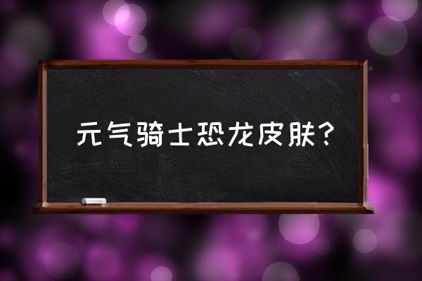 恐龙骑士手机版怎么下载呢 元气骑士恐龙皮肤？