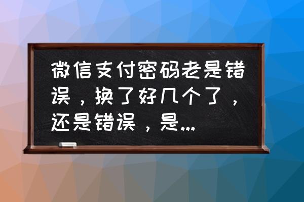 微信支付密码忘了如何修改回来 微信支付密码老是错误，换了好几个了，还是错误，是不是被盗了？