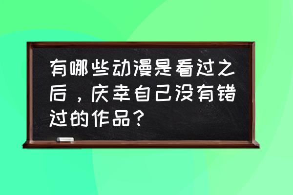 狐妖小红娘衣服怎么做 有哪些动漫是看过之后，庆幸自己没有错过的作品？