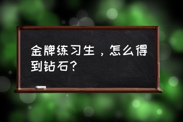 金牌练习生游戏官方下载广告 金牌练习生，怎么得到钻石？