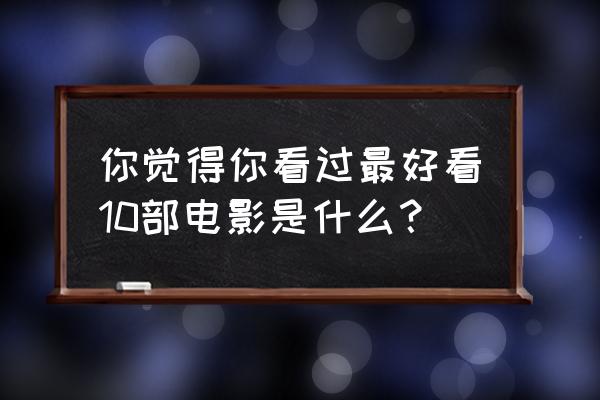 忍者村物语最强人物排行 你觉得你看过最好看10部电影是什么？