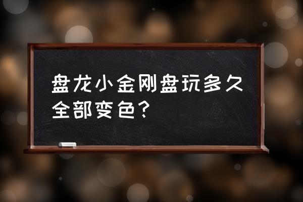 怎样给金刚菩提子上色 盘龙小金刚盘玩多久全部变色？