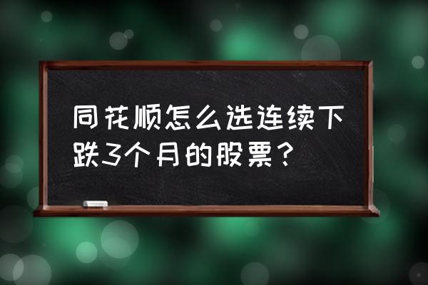 同花顺怎么找到业绩预报的板块 同花顺怎么选连续下跌3个月的股票？