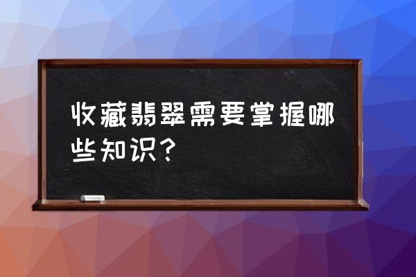 翡翠基本知识入门必买 收藏翡翠需要掌握哪些知识？