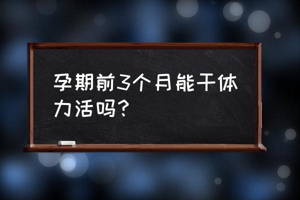 孕妇怀孕什么时间段适合工作 孕期前3个月能干体力活吗？