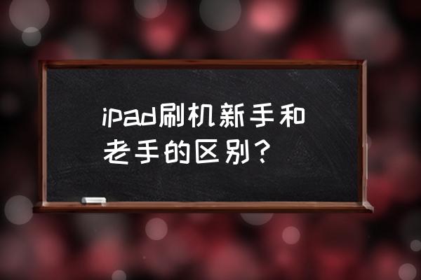 如何看懂新手和老手 ipad刷机新手和老手的区别？