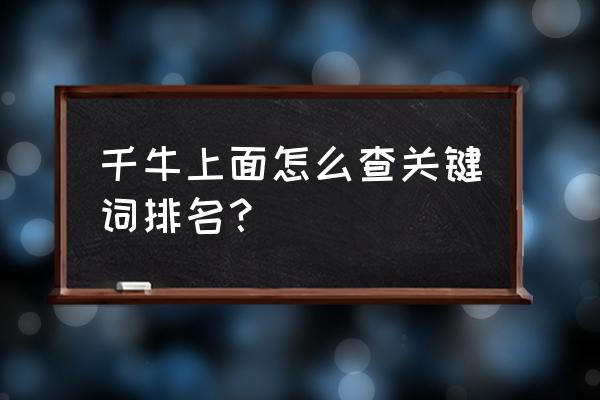 关键词全网搜索指数查询 千牛上面怎么查关键词排名？