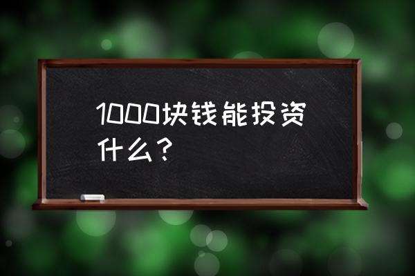 二万块买什么有收益 1000块钱能投资什么？