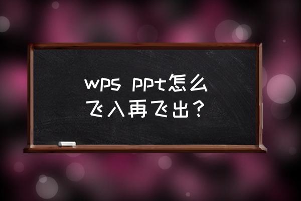 ppt设置动画效果飞入怎么设置 wps ppt怎么飞入再飞出？