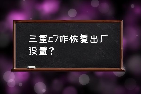 三星c7手机照片删了怎么恢复 三星c7咋恢复出厂设置？