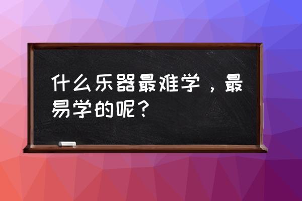 所有乐器中最简单易学的是什么 什么乐器最难学，最易学的呢？