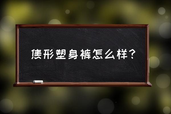 哪个牌子的塑身裤好穿效果好 焦形塑身裤怎么样？