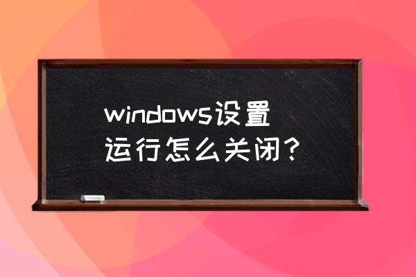 windows10开始菜单设置工具 windows设置运行怎么关闭？