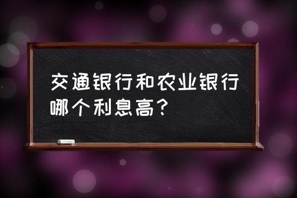 交通银行手机银行怎么看存款利息 交通银行和农业银行哪个利息高？