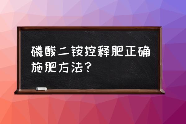 磷酸二铵的作用和使用方法 磷酸二铵控释肥正确施肥方法？