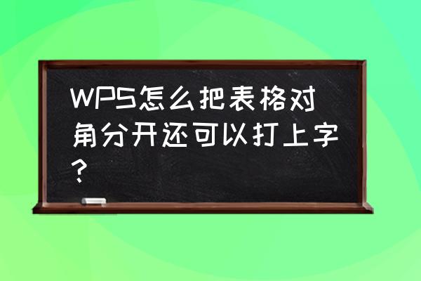 wps表格内同一个表格怎么换行 WPS怎么把表格对角分开还可以打上字？