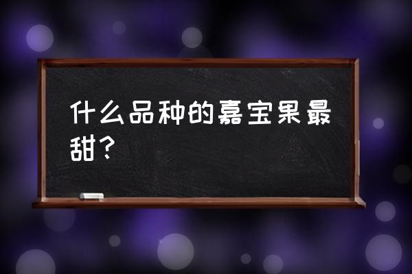 四季嘉宝果要种植多少年才能结果 什么品种的嘉宝果最甜？