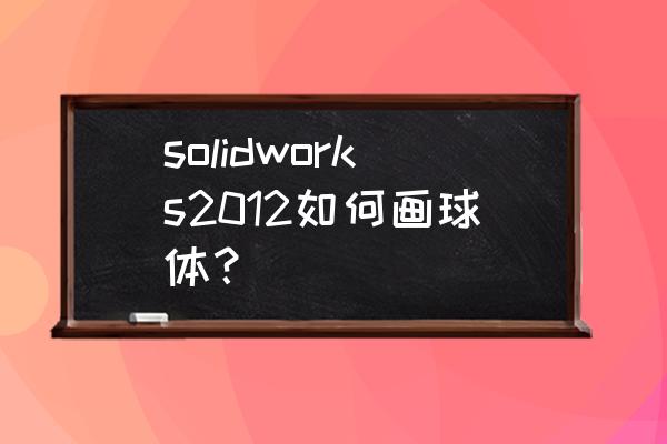 solidworks如何用鼠标旋转模型 solidworks2012如何画球体？