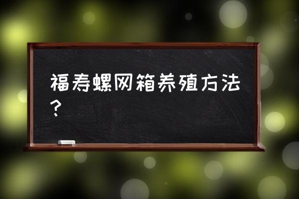 罗非鱼的网箱养殖技术与管理方法 福寿螺网箱养殖方法？