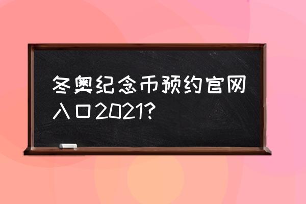 工行纪念币预约入口官网 冬奥纪念币预约官网入口2021？