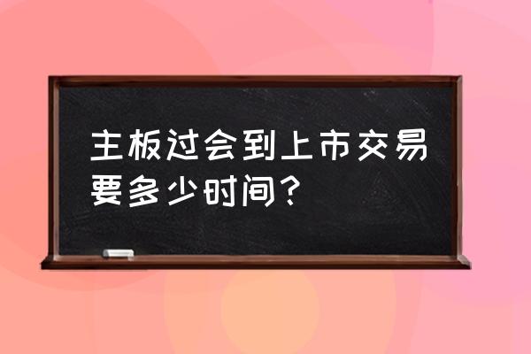 新三板转主板ipo申请后多久审批 主板过会到上市交易要多少时间？