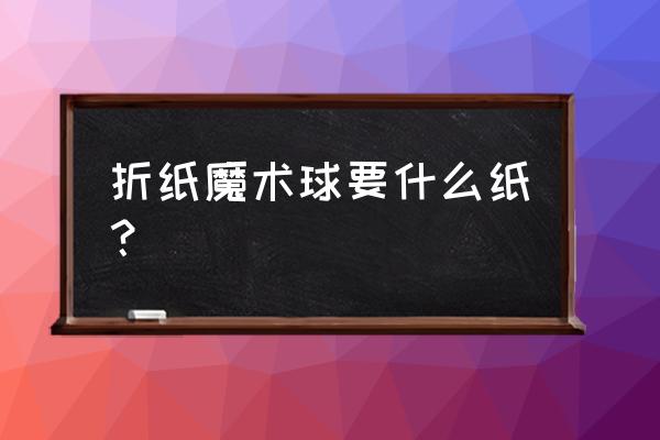 折纸魔术球可变形 折纸魔术球要什么纸？