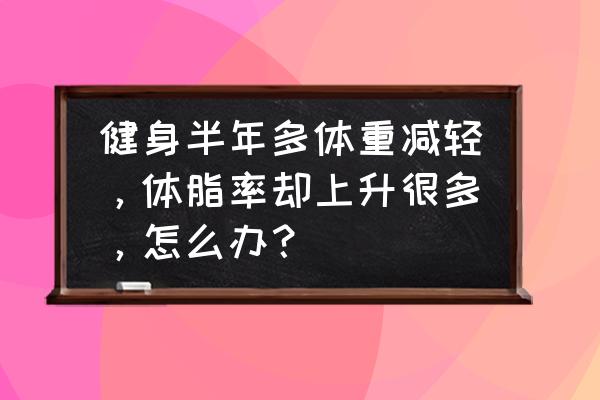 怀孕期间怎么控制体重下降 健身半年多体重减轻，体脂率却上升很多，怎么办？