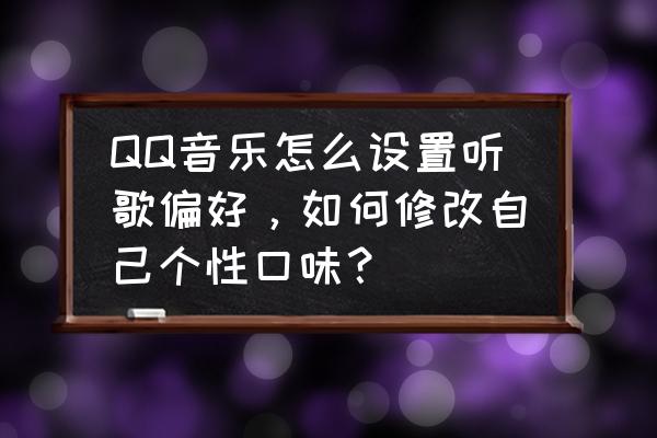 怎么判断自己听歌的类型 QQ音乐怎么设置听歌偏好，如何修改自己个性口味？