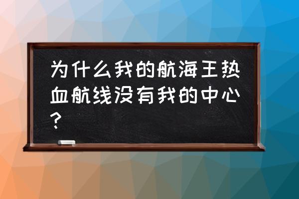 热血航线阿拉巴斯坦剧情图鉴 为什么我的航海王热血航线没有我的中心？