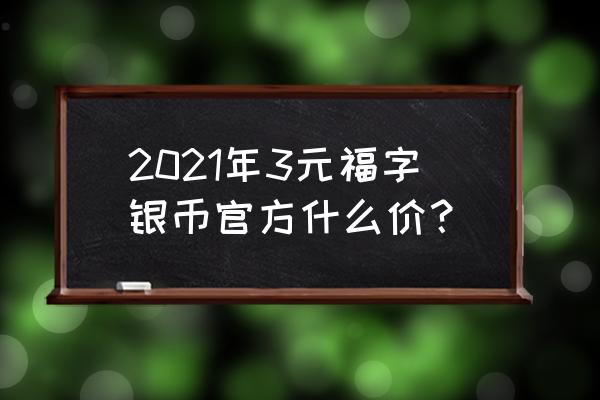 2018年三元银质纪念币目前价格 2021年3元福字银币官方什么价？