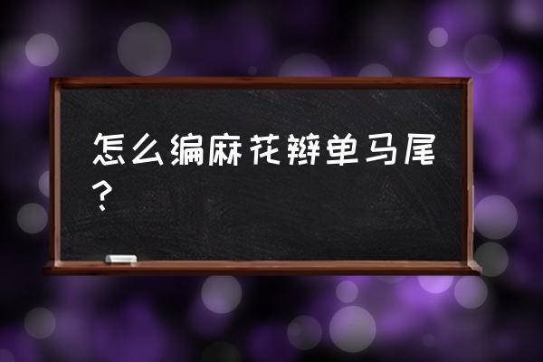 怎样扎马尾发好看简单又漂亮 怎么编麻花辫单马尾？