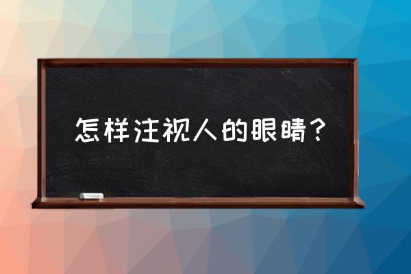 如何训练直视他人目光 怎样注视人的眼睛？