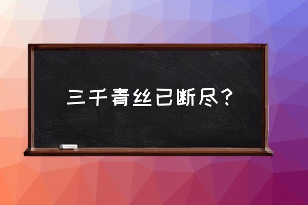 青丝白发一生相随的含义 三千青丝已断尽？