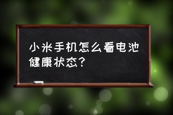 怎样查看手机电池健康状态 小米手机怎么看电池健康状态？