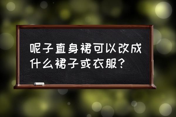 马甲背心针织连衣裙 呢子直身裙可以改成什么裙子或衣服？