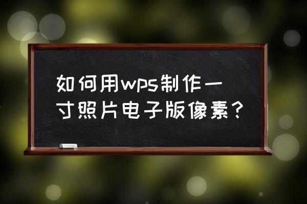 wps office怎么把照片做成一寸 如何用wps制作一寸照片电子版像素？