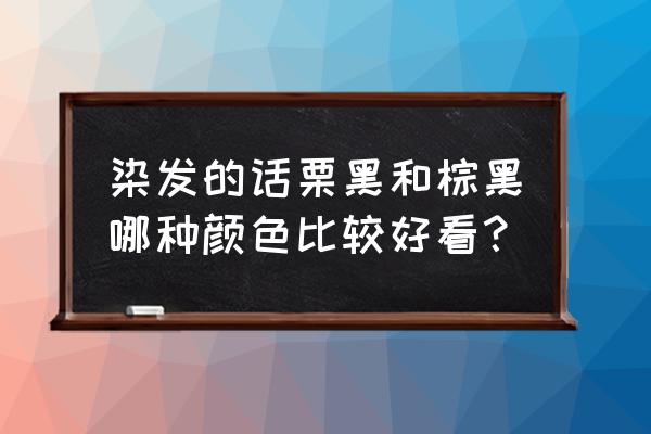 浅咖栗棕色发型 染发的话栗黑和棕黑哪种颜色比较好看？