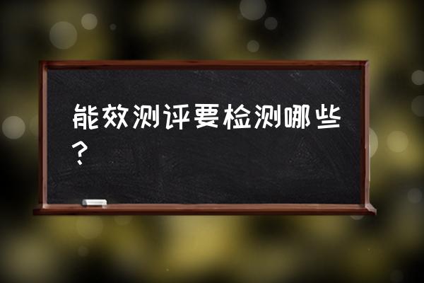 能耗计算指标包括哪些 能效测评要检测哪些？