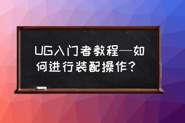 ug编程点孔怎么排序 UG入门者教程—如何进行装配操作？