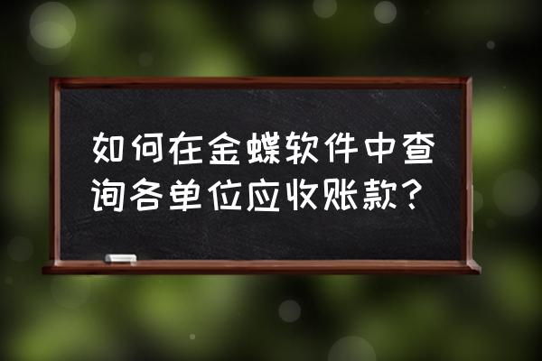 金蝶怎么查某个科目的明细 如何在金蝶软件中查询各单位应收账款？