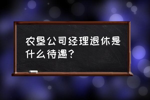 农场经理怎么调中文 农垦公司经理退休是什么待遇？