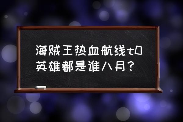 航海王热血航线龙马值不值得入手 海贼王热血航线t0英雄都是谁八月？