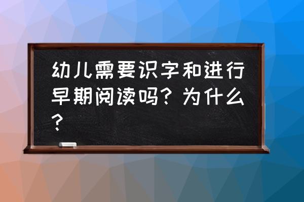 儿童需要提前识字吗 幼儿需要识字和进行早期阅读吗？为什么？