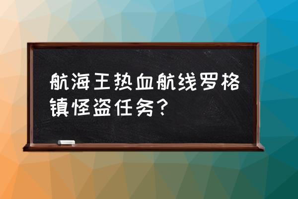 热血航线航海王的陨落之地在哪里 航海王热血航线罗格镇怪盗任务？